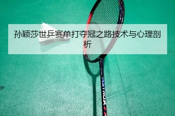孙颖莎世乒赛单打夺冠之路技术与心理剖析